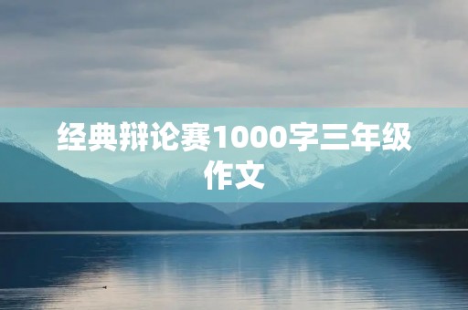 经典辩论赛1000字三年级作文