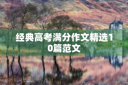 经典高考满分作文精选10篇范文 经典高考满分作文精选10篇范文