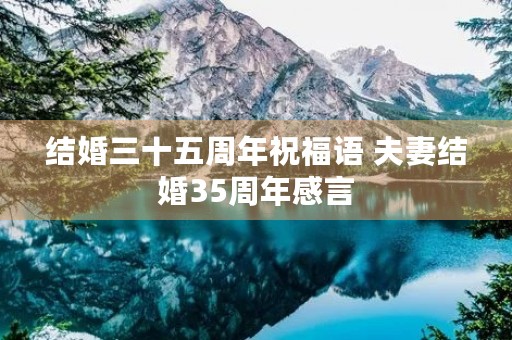 结婚三十五周年祝福语 夫妻结婚35周年感言