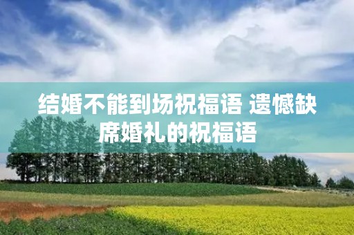 结婚不能到场祝福语 遗憾缺席婚礼的祝福语