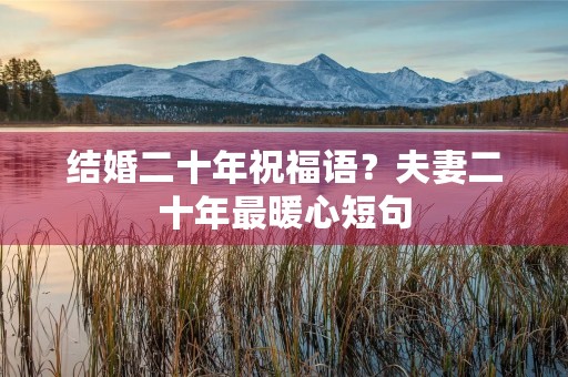 结婚二十年祝福语?夫妻二十年最暖心短句