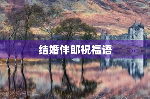 结婚伴郎祝福语，最简短的伴郎词