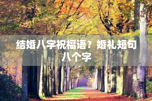 结婚八字祝福语?婚礼短句八个字