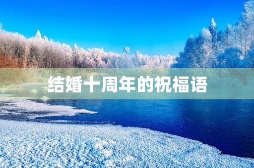 结婚十周年的祝福语,结婚十年发朋友圈金句