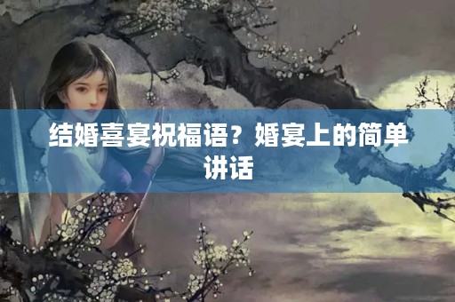 结婚喜宴祝福语?婚宴上的简单讲话
