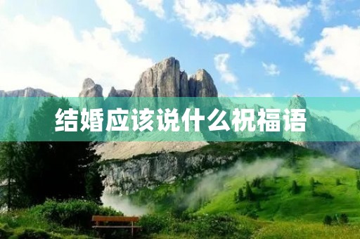 结婚应该说什么祝福语(2023最火结婚祝福语)