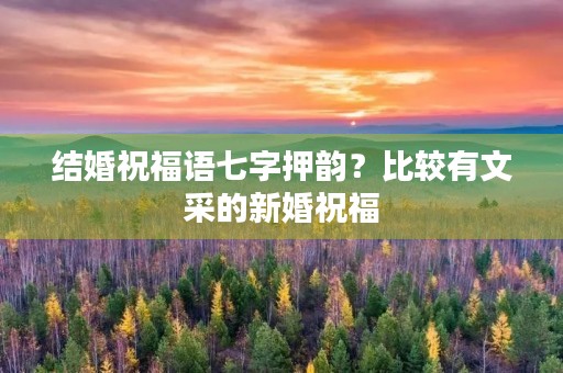 结婚祝福语七字押韵？比较有文采的新婚祝福