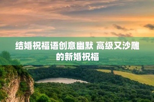 结婚祝福语创意幽默 高级又沙雕的新婚祝福