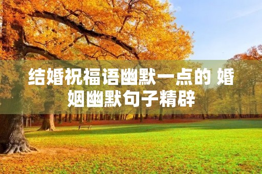 结婚祝福语幽默一点的 婚姻幽默句子精辟