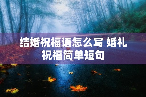 结婚祝福语怎么写 婚礼祝福简单短句