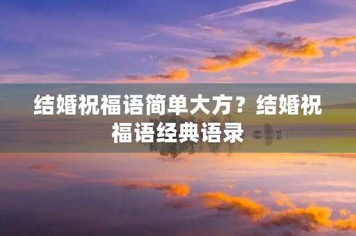 结婚祝福语简单大方?结婚祝福语经典语录