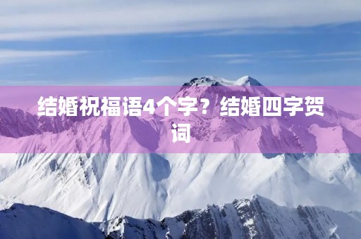 结婚祝福语4个字？结婚四字贺词