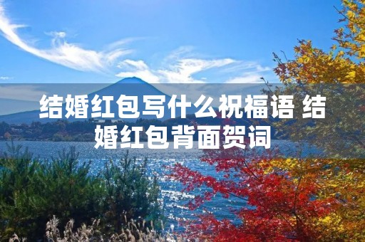 结婚红包写什么祝福语 结婚红包背面贺词