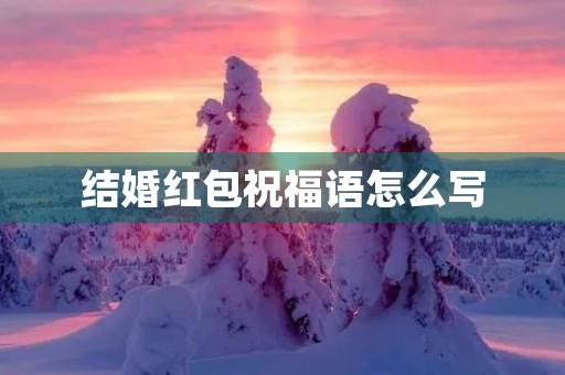 结婚红包祝福语怎么写(结婚红包背面贺词)