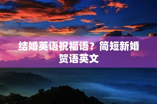 结婚英语祝福语?简短新婚贺语英文