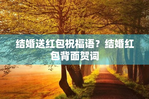 结婚送红包祝福语?结婚红包背面贺词
