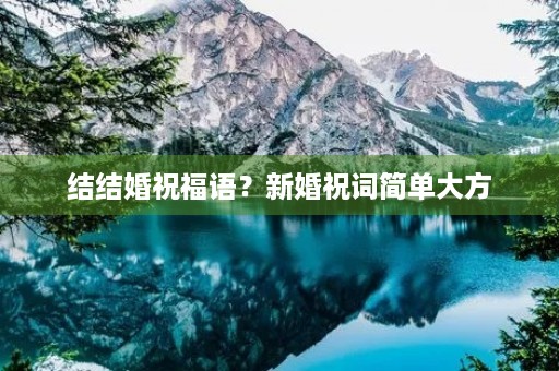 结结婚祝福语?新婚祝词简单大方