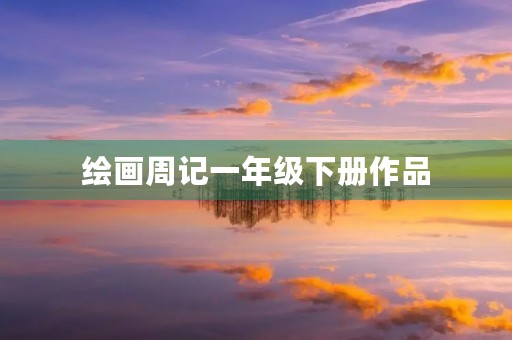 绘画周记一年级下册作品 绘画周记一年级下册作品