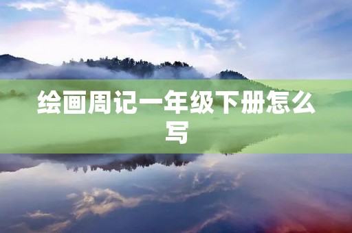 绘画周记一年级下册怎么写