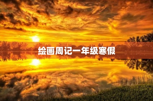 绘画周记一年级寒假 绘画周记一年级寒假
