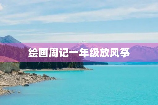 绘画周记一年级放风筝 绘画周记一年级放风筝