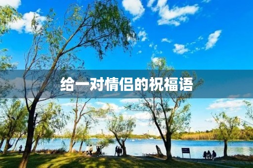 给一对情侣的祝福语,对伴侣说的寄语