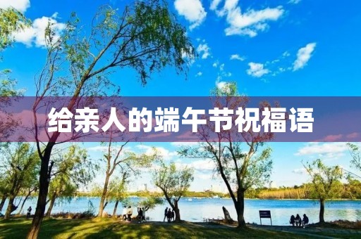 给亲人的端午节祝福语(给天堂的亲人祝福语)