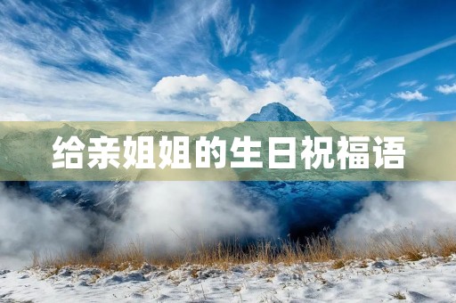 给亲姐姐的生日祝福语(姐姐生日贺词)