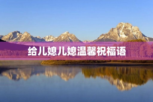 给儿媳儿媳温馨祝福语，祝福儿子儿媳最暖心短句