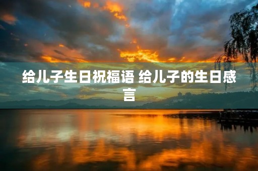 给儿子生日祝福语 给儿子的生日感言