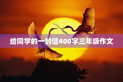 给同学的一封信400字三年级作文