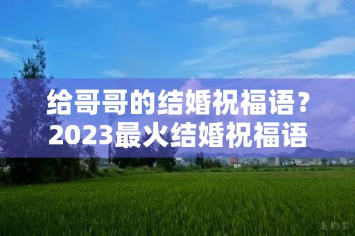 给哥哥的结婚祝福语？2023最火结婚祝福语