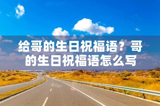 给哥的生日祝福语?哥的生日祝福语怎么写