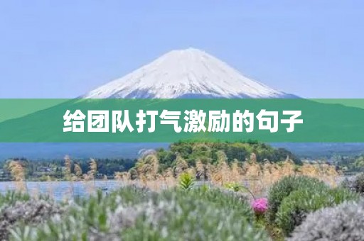 给团队打气激励的句子(给团队打气激励的句子霸气) 给团队打气激励的句子(给团队打气激励的句子霸气)
