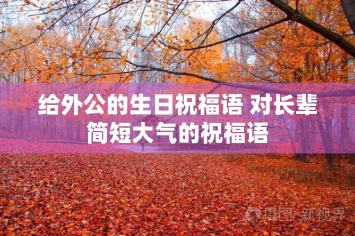 给外公的生日祝福语 对长辈简短大气的祝福语
