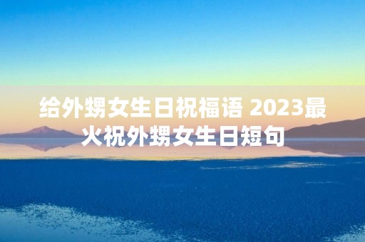 给外甥女生日祝福语 2023最火祝外甥女生日短句