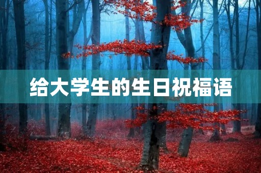 给大学生的生日祝福语(对大学生生日激励寄语)