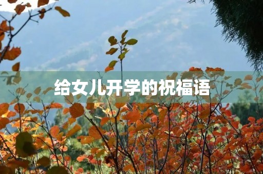 给女儿开学的祝福语(对读小学的女儿的寄语)