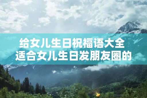 给女儿生日祝福语大全 适合女儿生日发朋友圈的句子