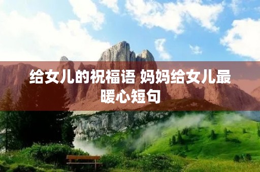 给女儿的祝福语 妈妈给女儿最暖心短句