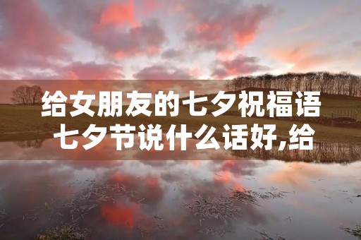 给女朋友的七夕祝福语 七夕节说什么话好,给女朋友