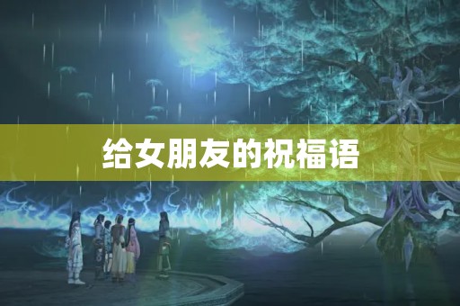 给女朋友的祝福语(女朋友贺卡简短浪漫)
