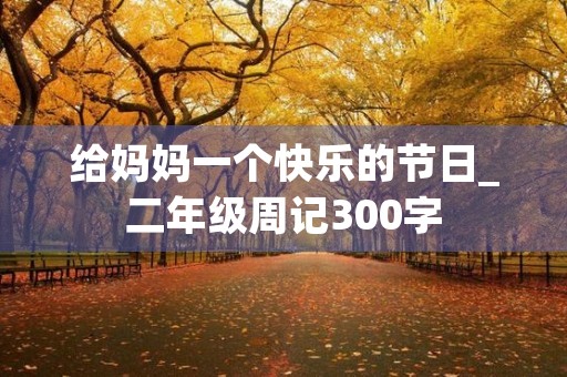 给妈妈一个快乐的节日_二年级周记300字
