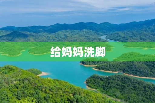 给妈妈洗脚,二年级帮妈妈洗脚写话 给妈妈洗脚,二年级帮妈妈洗脚写话