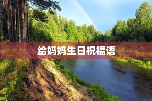 给妈妈生日祝福语，妈妈生日的文案100字