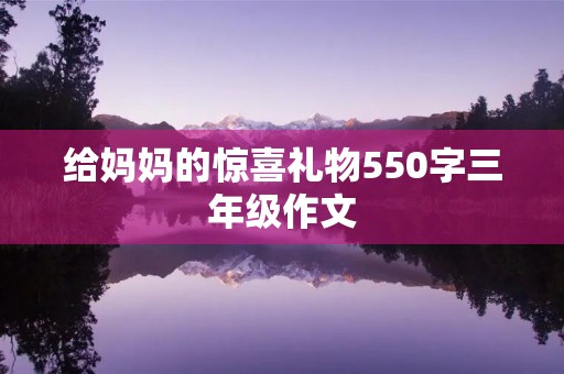 给妈妈的惊喜礼物550字三年级作文