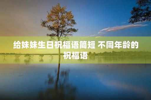给妹妹生日祝福语简短 不同年龄的祝福语