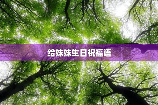 给妹妹生日祝福语，妹妹生日贺卡简短