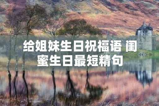 给姐妹生日祝福语 闺蜜生日最短精句