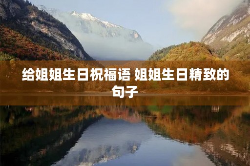 给姐姐生日祝福语 姐姐生日精致的句子